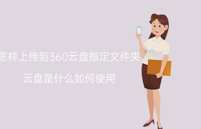 怎样上传到360云盘指定文件夹 云盘是什么如何使用？